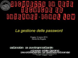 La gestione delle password
        Foggia, 5 marzo 2013
         Danilo De Rogatis
 