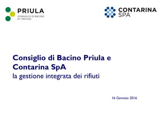 Consiglio di Bacino Priula e
Contarina SpA
la gestione integrata dei rifiuti
16 Gennaio 2016
 