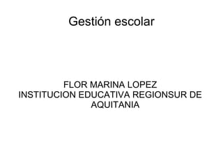 Gestión escolar FLOR MARINA LOPEZ  INSTITUCION EDUCATIVA REGIONSUR DE  AQUITANIA 