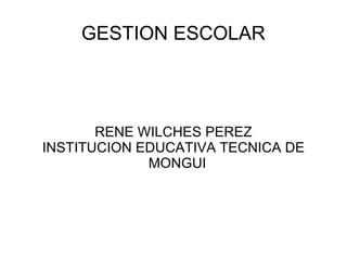 GESTION ESCOLAR RENE WILCHES PEREZ INSTITUCION EDUCATIVA TECNICA DE MONGUI  