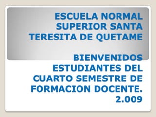 ESCUELA NORMAL SUPERIOR SANTA TERESITA DE QUETAMEBIENVENIDOS ESTUDIANTES DEL CUARTO SEMESTRE DE FORMACION DOCENTE.2.009 