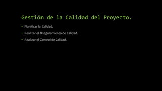 Gestión de la Calidad del Proyecto.
• Planificar la Calidad.
• Realizar el Aseguramiento de Calidad.
• Realizar el Control de Calidad.
 