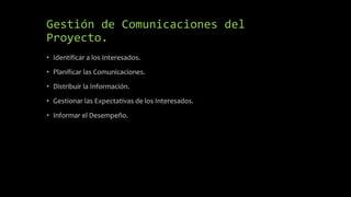 Gestión de Comunicaciones del
Proyecto.
• Identificar a los Interesados.
• Planificar las Comunicaciones.
• Distribuir la Información.
• Gestionar las Expectativas de los Interesados.
• Informar el Desempeño.
 