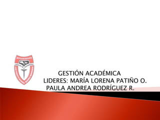 GESTIÓN ACADÉMICA      LIDERES: MARÍA LORENA PATIÑO O. PAULA ANDREA RODRÍGUEZ R.