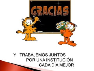 Y   TRABAJEMOS JUNTOS           POR UNA INSTITUCIÓN                      CADA DÍA MEJOR