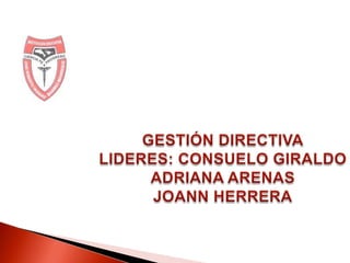 GESTIÓN DIRECTIVALIDERES: CONSUELO GIRALDOADRIANA ARENASJOANN HERRERA