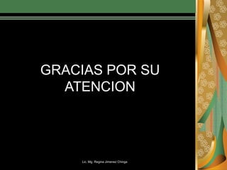 Lic. Mg. Regina Jimenez Chinga
GRACIAS POR SU
ATENCION
 