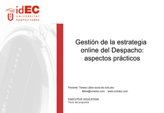 Gestión de la estrategia online del Despacho: aspectos prácticos Ponente: Teresa Llibre socia de Iuris.doc  tllibre@iurisdoc.com  www.iurisdoc.com 