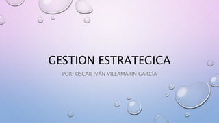 GESTION ESTRATEGICA
POR: OSCAR IVÁN VILLAMARIN GARCÍA
 