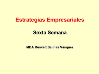 Estrategias Empresariales Se xta  S emana MBA Rusvelt Salinas Vásquez 