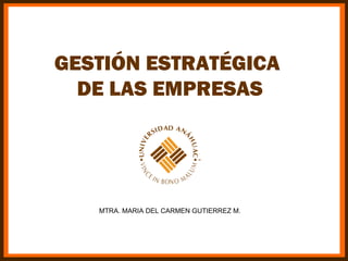 GESTIÓN ESTRATÉGICA
  DE LAS EMPRESAS




   MTRA. MARIA DEL CARMEN GUTIERREZ M.
 