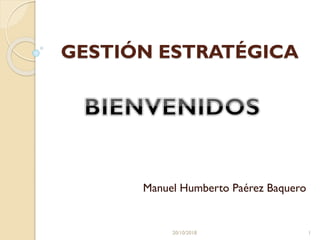 GESTIÓN ESTRATÉGICA
Manuel Humberto Paérez Baquero
20/10/2018 1
 