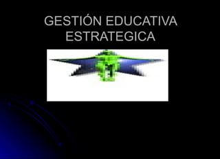 GESTIÓN EDUCATIVA ESTRATEGICA 