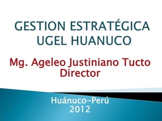 Mg. Ageleo Justiniano Tucto
         Director

       Huánuco-Perú
           2012
 