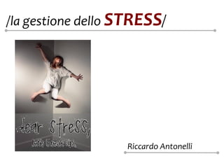 /la gestione dello STRESS/




                   Riccardo Antonelli
 