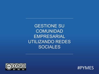 GESTIONE SU 
COMUNIDAD 
EMPRESARIAL 
UTILIZANDO REDES 
SOCIALES 
#PYMES 
 