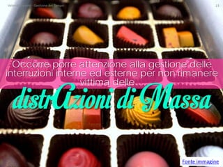 Occorre porre attenzione alla gestione delle interruzioni interne ed esterne per non rimanere vittima delle… 
Fonte immagine 
distrAzioni di Massa Valeria Laurenti - Gestione del Tempo 23 
 