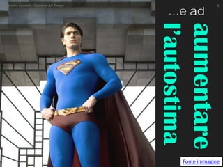 aumentare l’autostima 
Fonte immagine 
…e ad Valeria Laurenti - Gestione del Tempo 5 
 