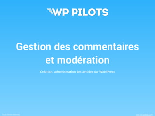 Tous droits réservés www.wp-pilots.com
Gestion des commentaires
et modération
Création, administration des articles sur WordPress
 