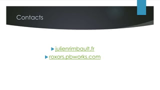 Contacts
 julienrimbault.fr
 roxors.pbworks.com
 