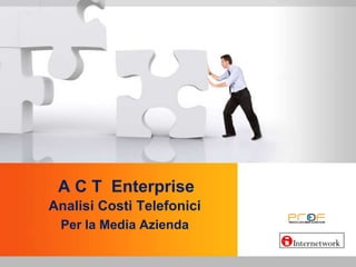 A C T  Enterprise  Analisi Costi Telefonici Per la Media Azienda 
