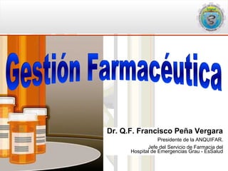 Dr. Q.F. Francisco Peña Vergara
                  Presidente de la ANQUIFAR.
             Jefe del Servicio de Farmacia del
      Hospital de Emergencias Grau - EsSalud
 