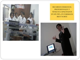 RECURSOS HUMANOS:
PROFESIONALES Y
TÉNICOS CAPACITADOS
EN UN 90%, EN FARMACIA
IREN NORTE
 