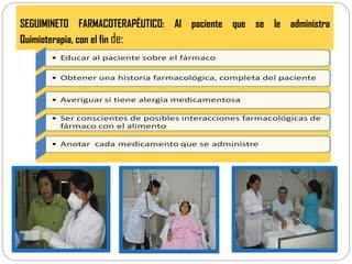 SEGUIMINETO FARMACOTERAPÉUTICO: Al paciente que se le administra
Quimioterapia, con el fin de:
 