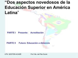 “ Dos aspectos novedosos de la Educación Superior en América Latina ”   PARTE II  Futuro: Educación a distancia   PARTE I  Presente:  Acreditación   