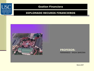 PROFESOR: FERNANDO   RADA BARONA Gestion Financiera DIPLOMADO RECUROS FINANCIEROS Marzo-2007 