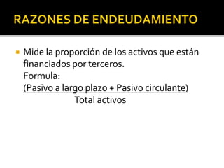  Mide la proporción de los activos que están
financiados por terceros.
Formula:
(Pasivo a largo plazo + Pasivo circulante)
Total activos
 