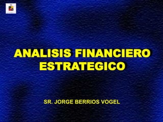 SR. JORGE BERRIOS VOGEL
ANALISIS FINANCIERO
ESTRATEGICO
 