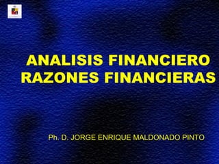 ANALISIS FINANCIERO
RAZONES FINANCIERAS


  Ph. D. JORGE ENRIQUE MALDONADO PINTO
 