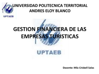 GESTION FINANCIERA DE LAS
EMPRESAS TURISTICAS
UNIVERSIDAD POLITECNICA TERRITORIAL
ANDRES ELOY BLANCO
Docente: MSc Crisbell Salas
 