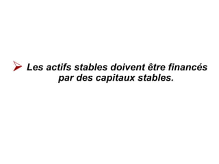 Les actifs stables doivent être financés
par des capitaux stables.
 