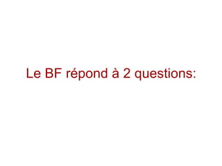 Le BF répond à 2 questions:
 