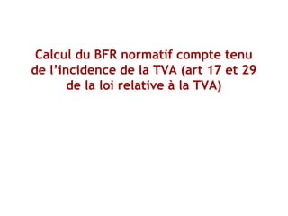 Calcul du BFR normatif compte tenu
de l’incidence de la TVA (art 17 et 29
de la loi relative à la TVA)
 