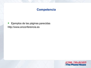 Competencia



 Ejemplos de las páginas parecidas
http://www.enconferencia.es
 