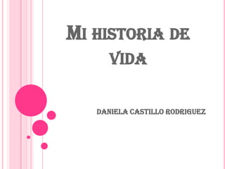 MI HISTORIA DE
VIDA
Daniela Castillo Rodriguez
 