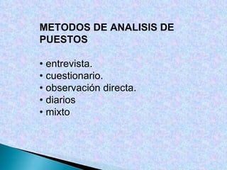 METODOS DE ANALISIS DE PUESTOS •  entrevista. •  cuestionario. •  observación directa. •  diarios •  mixto 