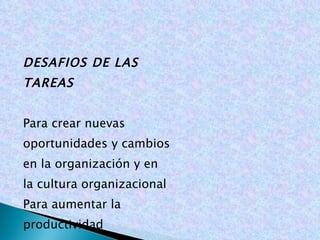 DESAFIOS DE LAS TAREAS Para crear nuevas oportunidades y cambios en la organización y en la cultura organizacional Para aumentar la productividad 