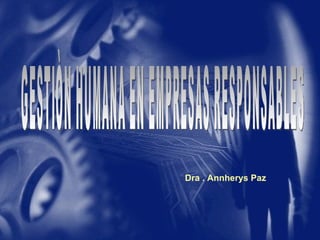 Dra . Annherys Paz GESTIÒN HUMANA EN EMPRESAS RESPONSABLES 