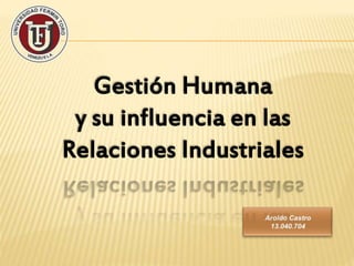 Gestión Humana
y su influencia en las
Relaciones Industriales
 