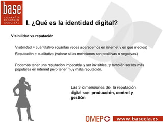 I. ¿Qué es la identidad digital? Las 3 dimensiones de  la reputación  digital son:  producción, control y  gestión  Visibi...