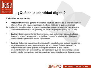 I. ¿Qué es la identidad digital? <ul><li>  </li></ul><ul><li>Producción : Hay que generar menciones positivas a través de ...