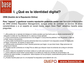 I. ¿Qué es la identidad digital? ORM (Gestión de la Reputación Online) Para “reparar” y gestionar nuestra reputación podem...