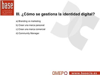 III. ¿Cómo se gestiona la identidad digital? a) Branding vs marketing b) Crear una marca personal c) Crear una marca comer...