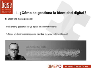 b) Crear una marca personal III. ¿Cómo se gestiona la identidad digital? Para crear y gestionar su “yo digital” en Interne...