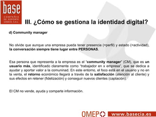 d) Community manager III. ¿Cómo se gestiona la identidad digital? No olvide que aunque una empresa pueda tener presencia (...