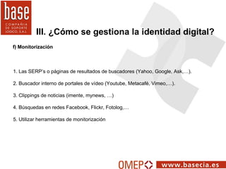 f) Monitorización III. ¿Cómo se gestiona la identidad digital? 1. Las SERP’s o páginas de resultados de buscadores (Yahoo,...